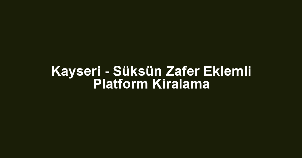 Kayseri - Süksün Zafer Eklemli Platform Kiralama