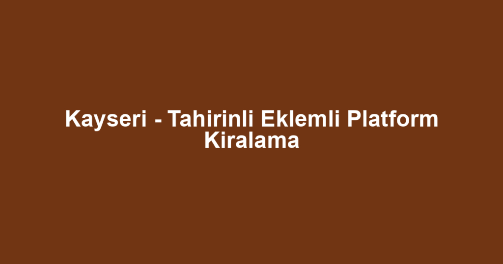 Kayseri - Tahirinli Eklemli Platform Kiralama