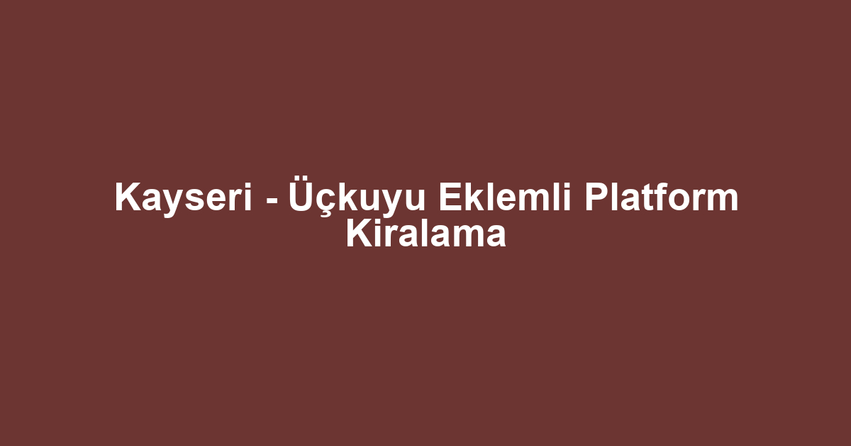 Kayseri - Üçkuyu Eklemli Platform Kiralama