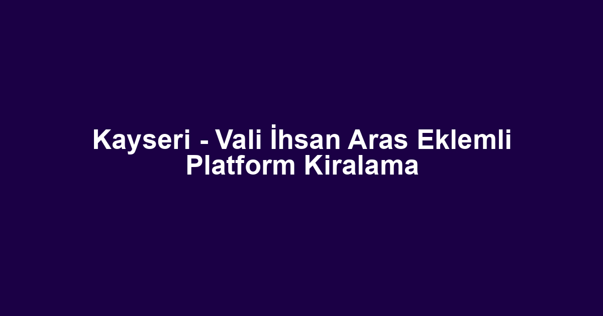 Kayseri - Vali İhsan Aras Eklemli Platform Kiralama