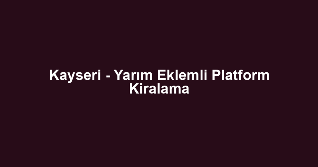 Kayseri - Yarım Eklemli Platform Kiralama