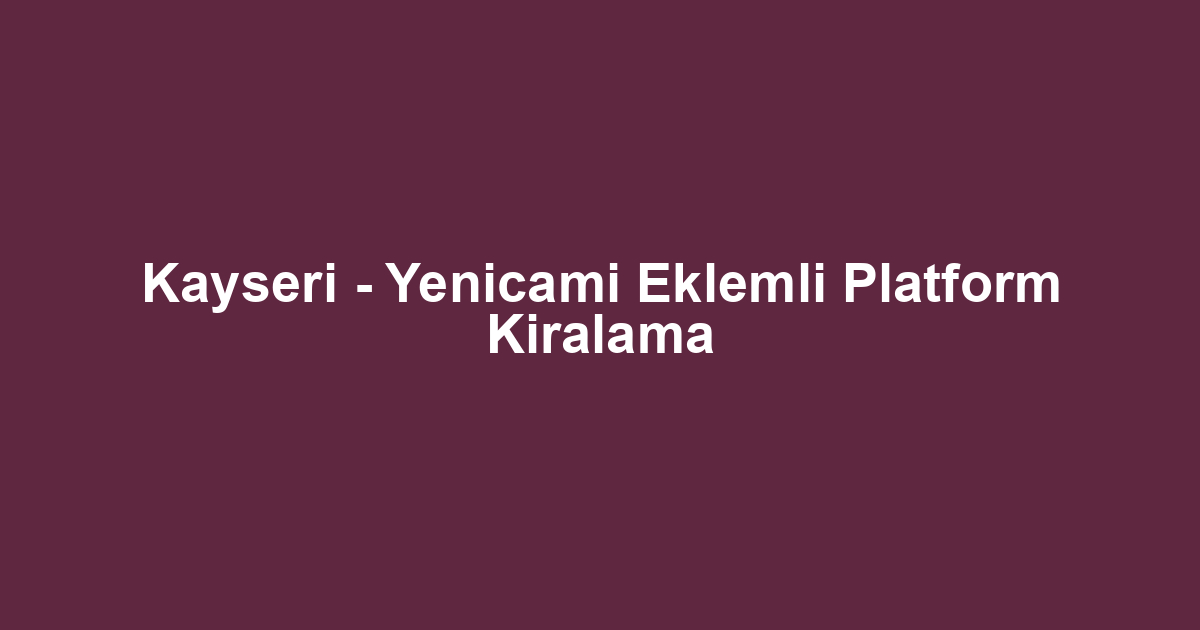Kayseri - Yenicami Eklemli Platform Kiralama