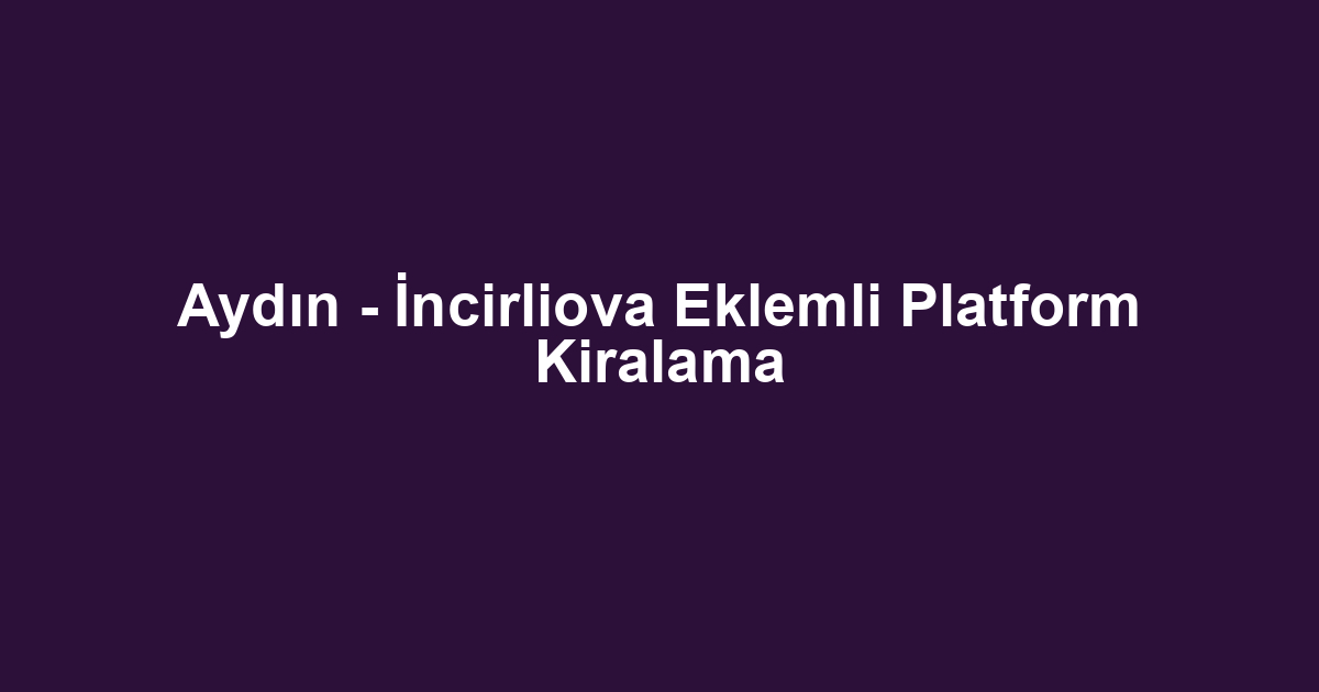 Aydın - İncirliova Eklemli Platform Kiralama