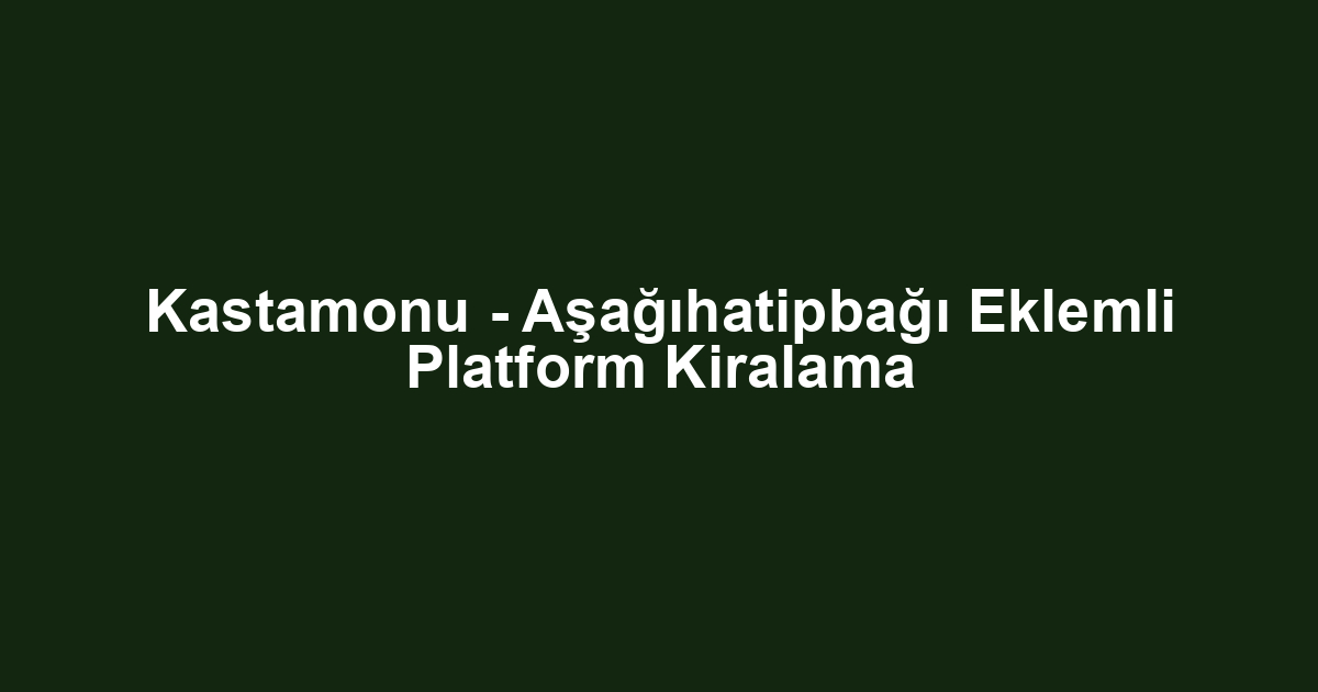 Kastamonu - Aşağıhatipbağı Eklemli Platform Kiralama