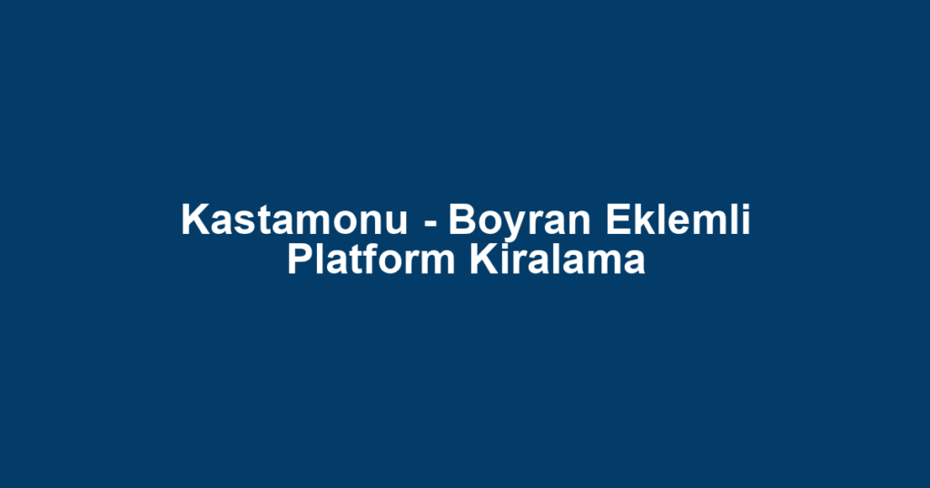 Kastamonu - Boyran Eklemli Platform Kiralama