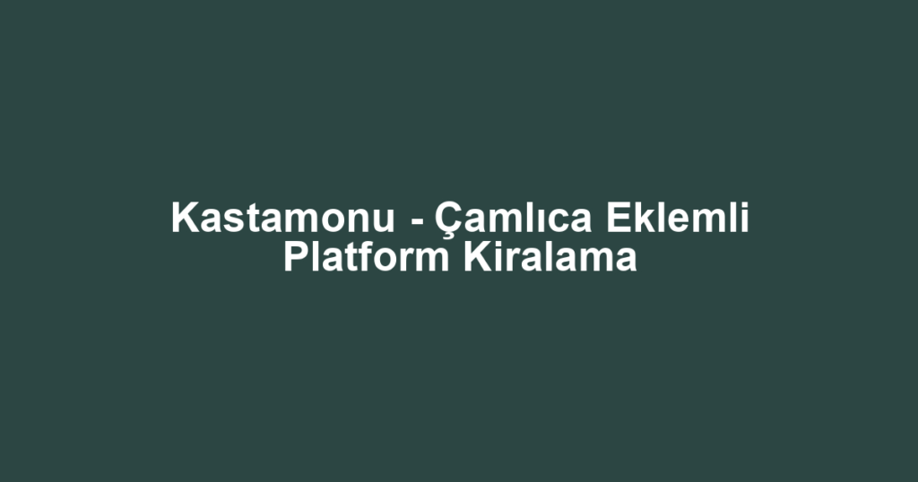 Kastamonu - Çamlıca Eklemli Platform Kiralama