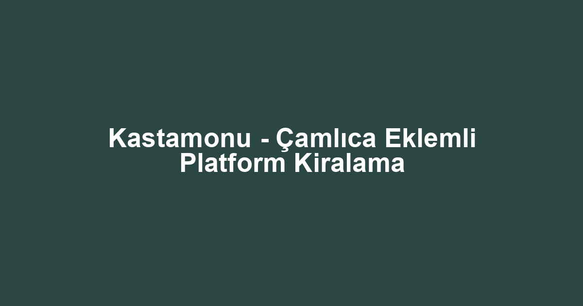 Kastamonu - Çamlıca Eklemli Platform Kiralama