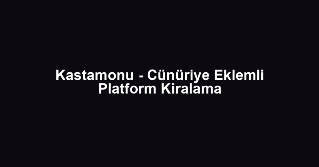Kastamonu - Cünüriye Eklemli Platform Kiralama