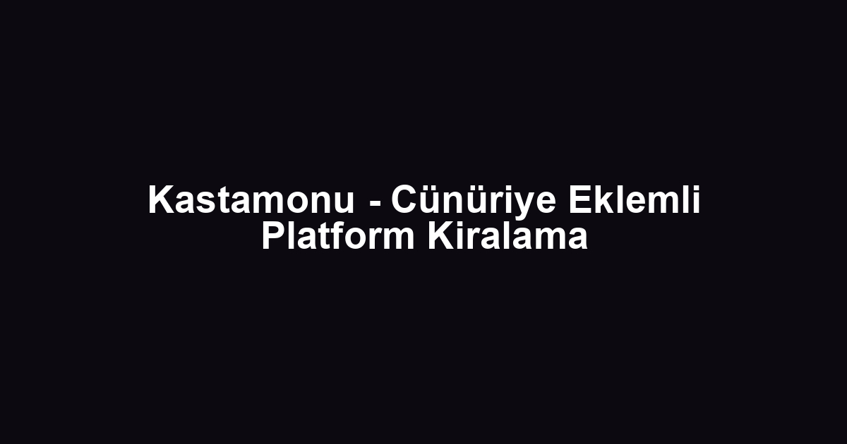Kastamonu - Cünüriye Eklemli Platform Kiralama