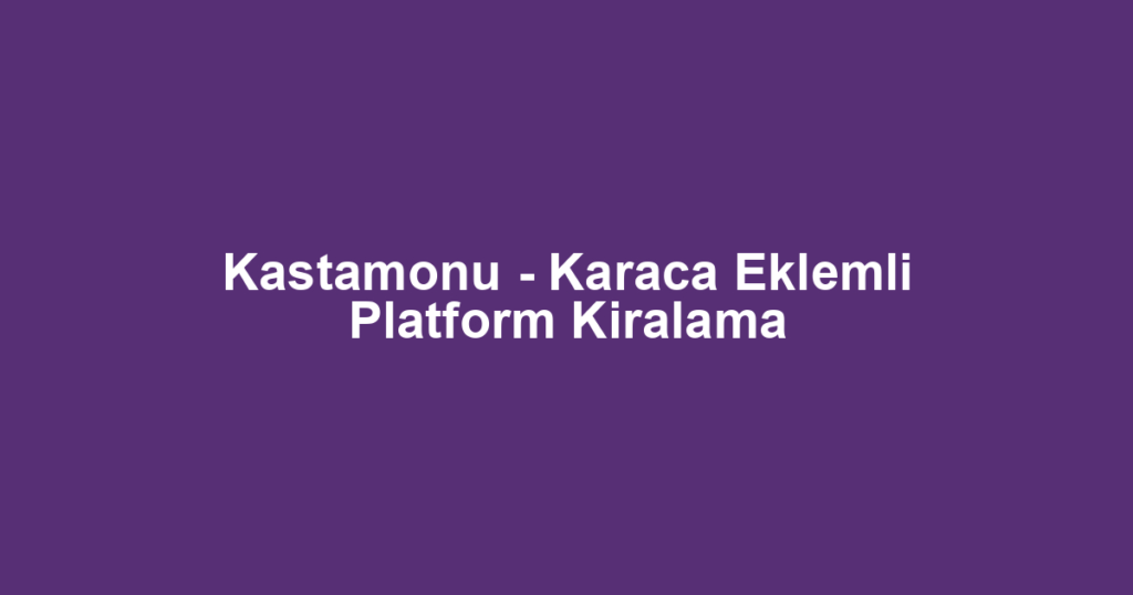 Kastamonu - Karaca Eklemli Platform Kiralama