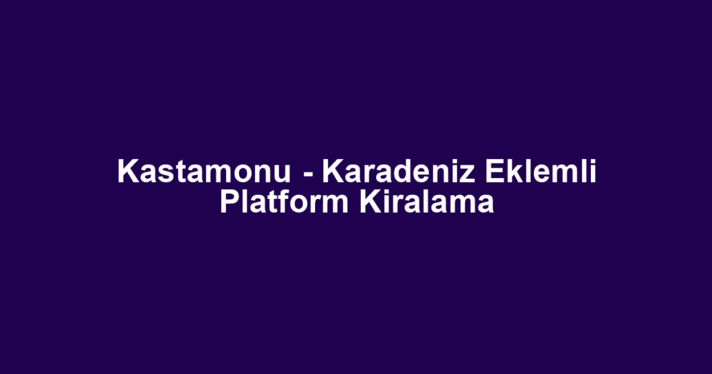 Kastamonu - Karadeniz Eklemli Platform Kiralama