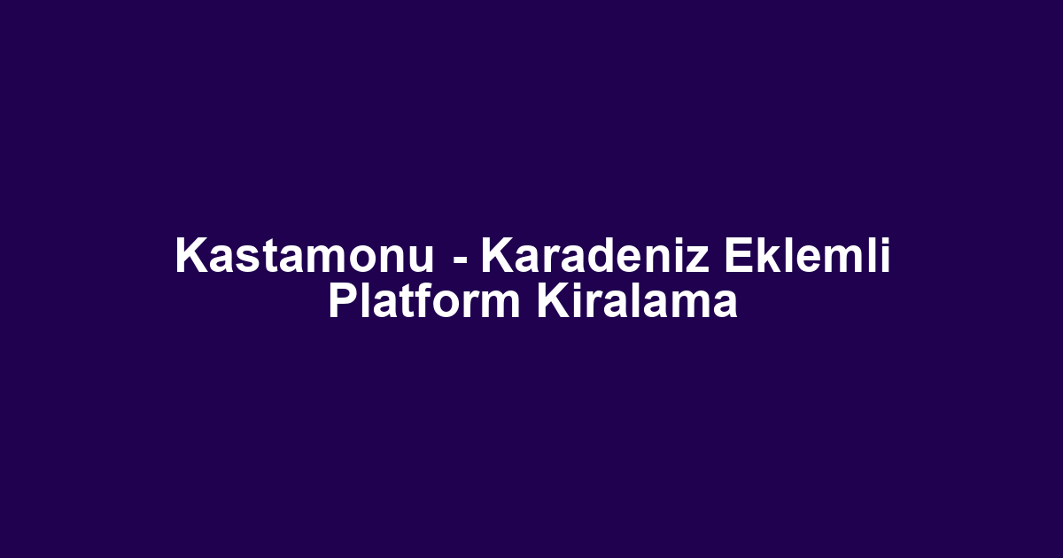 Kastamonu - Karadeniz Eklemli Platform Kiralama