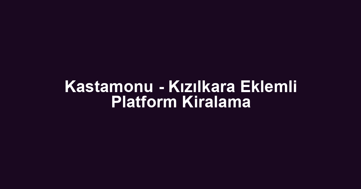 Kastamonu - Kızılkara Eklemli Platform Kiralama