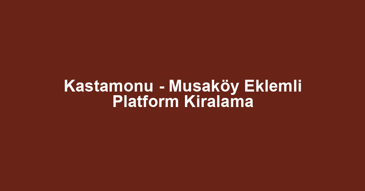 Kastamonu - Musaköy Eklemli Platform Kiralama