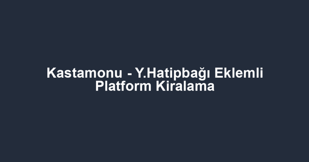 Kastamonu - Y.Hatipbağı Eklemli Platform Kiralama