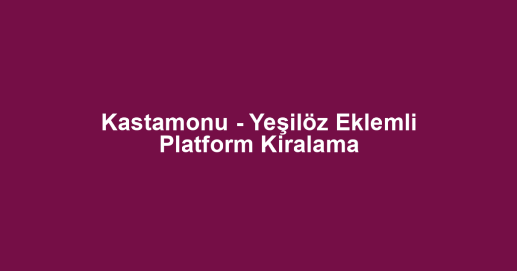 Kastamonu - Yeşilöz Eklemli Platform Kiralama