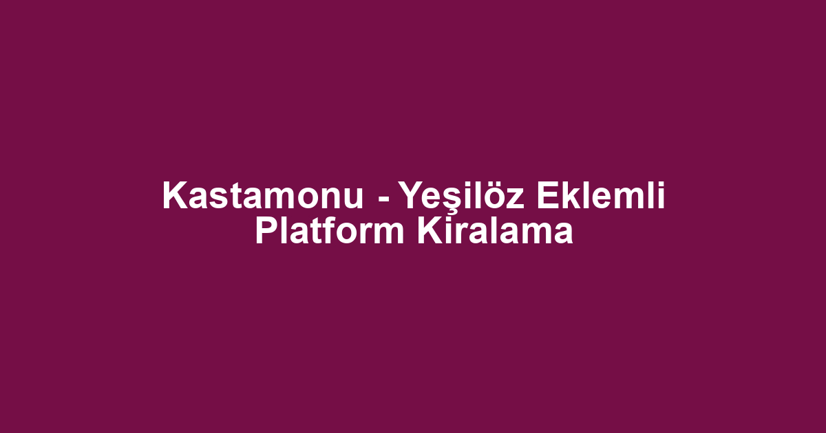 Kastamonu - Yeşilöz Eklemli Platform Kiralama
