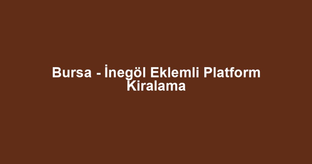 Bursa - İnegöl Eklemli Platform Kiralama