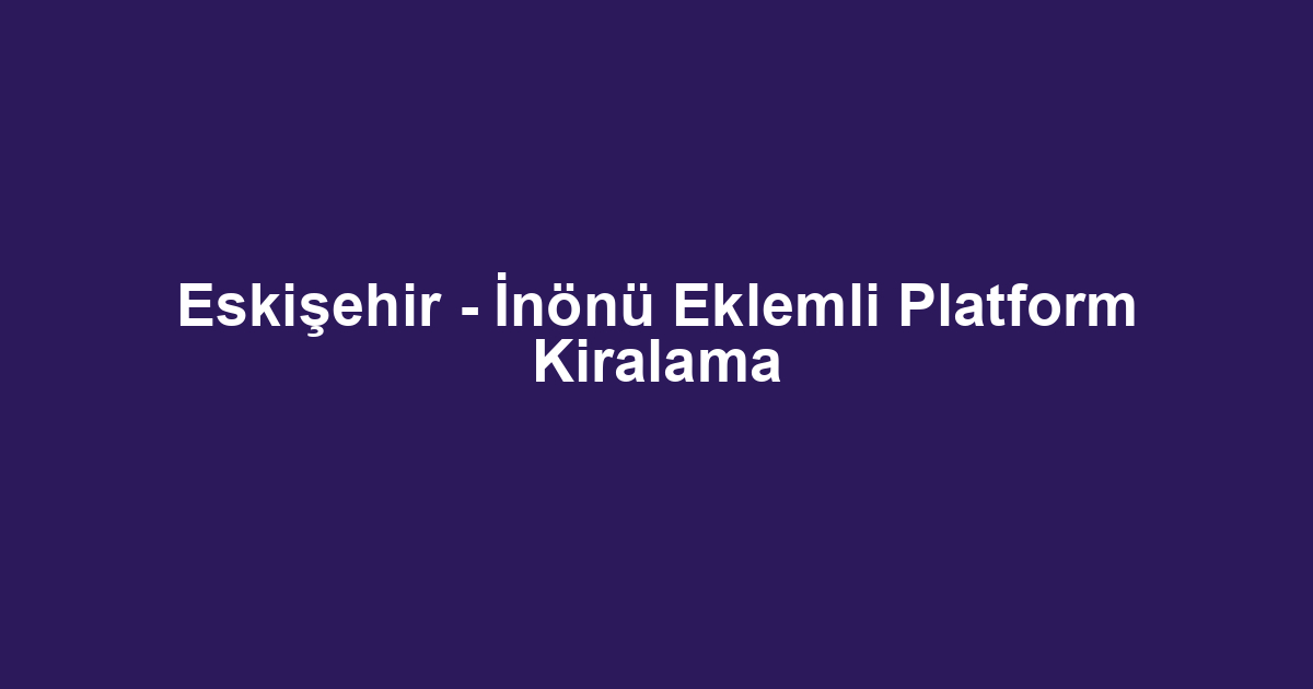 Eskişehir - İnönü Eklemli Platform Kiralama