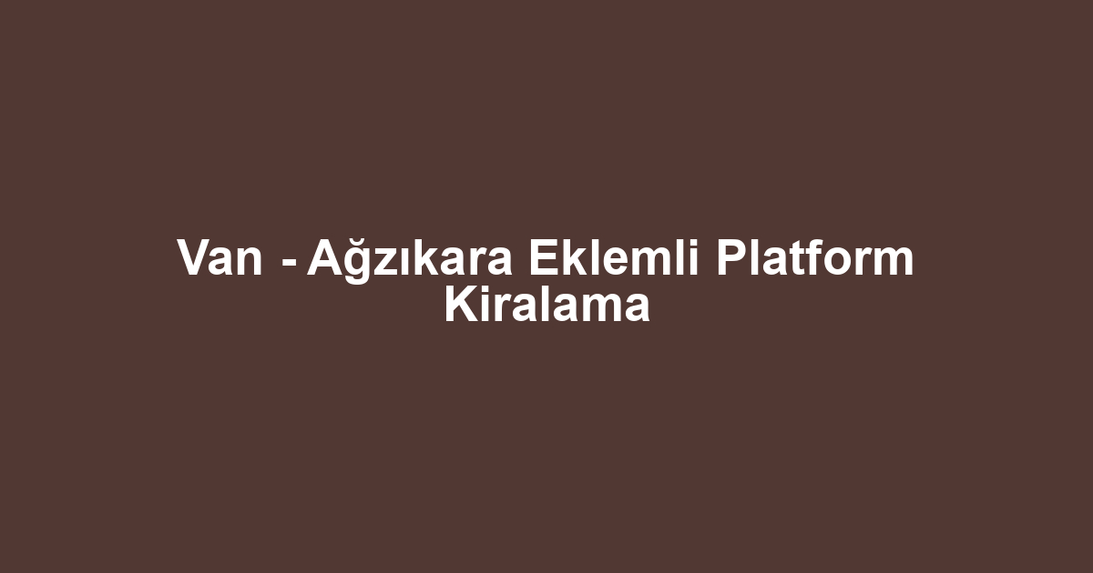 Van - Ağzıkara Eklemli Platform Kiralama