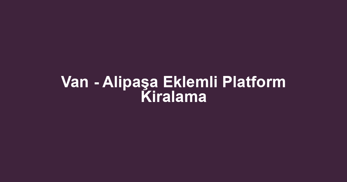 Van - Alipaşa Eklemli Platform Kiralama