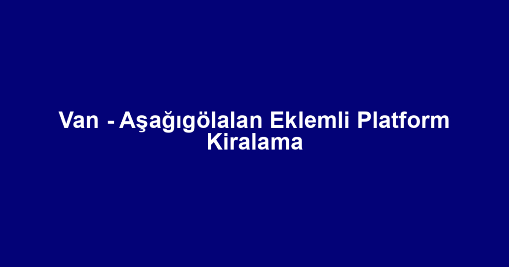 Van - Aşağıgölalan Eklemli Platform Kiralama