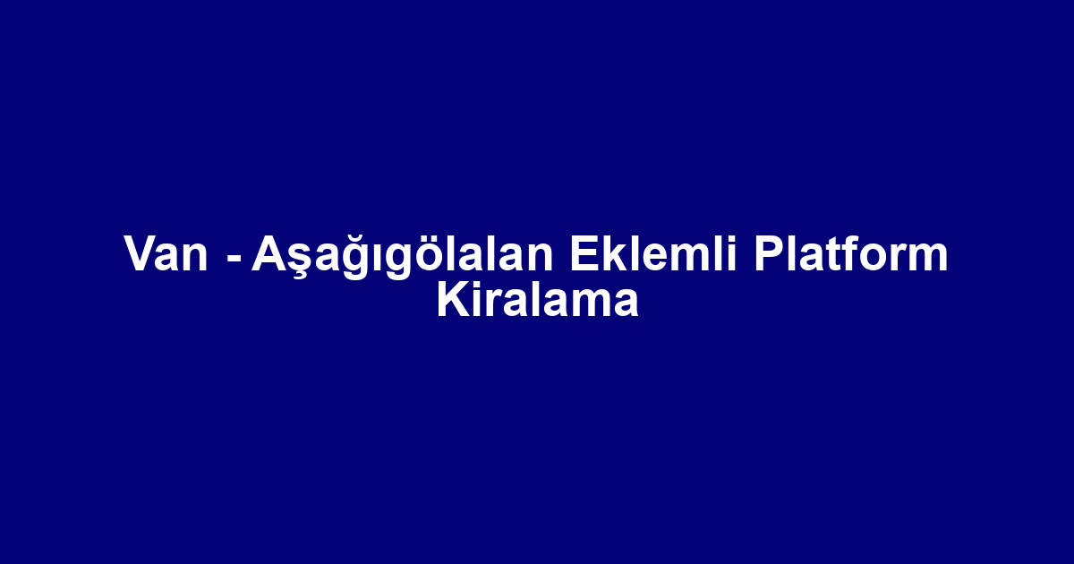 Van - Aşağıgölalan Eklemli Platform Kiralama