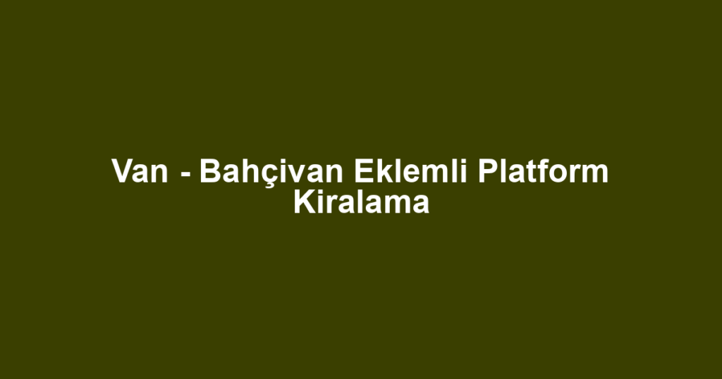 Van - Bahçivan Eklemli Platform Kiralama