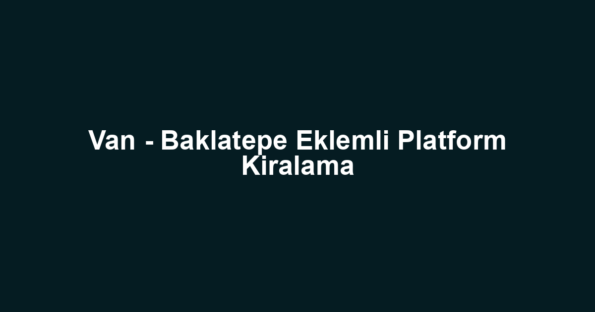 Van - Baklatepe Eklemli Platform Kiralama