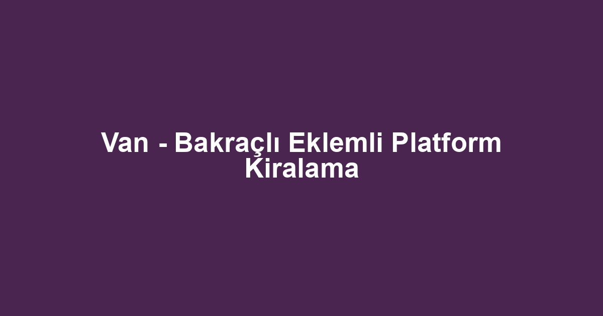 Van - Bakraçlı Eklemli Platform Kiralama