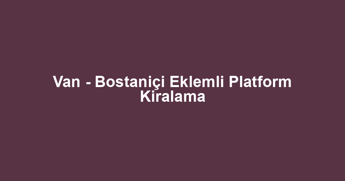 Van - Bostaniçi Eklemli Platform Kiralama