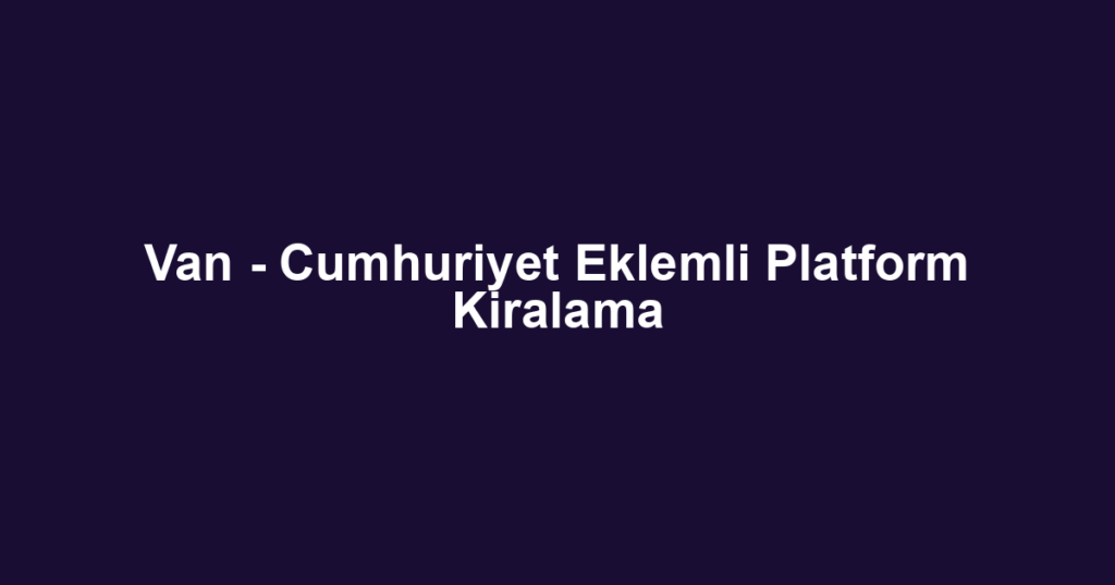 Van - Cumhuriyet Eklemli Platform Kiralama