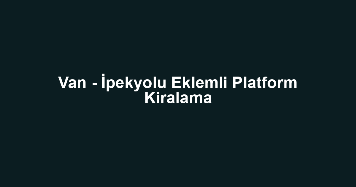 Van - İpekyolu Eklemli Platform Kiralama