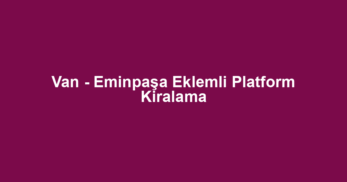 Van - Eminpaşa Eklemli Platform Kiralama