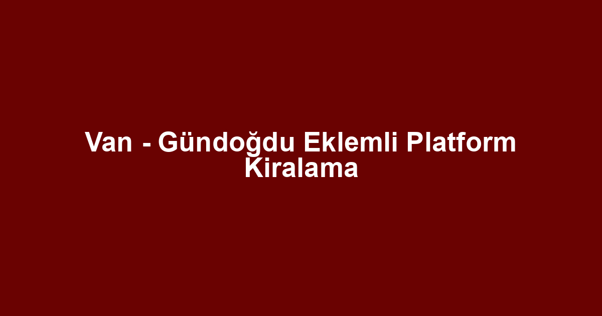 Van - Gündoğdu Eklemli Platform Kiralama