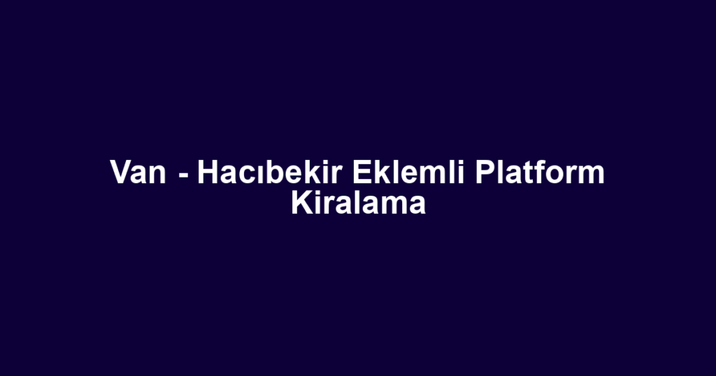 Van - Hacıbekir Eklemli Platform Kiralama