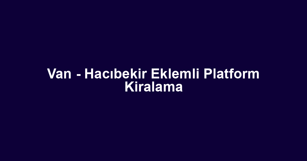 Van - Hacıbekir Eklemli Platform Kiralama