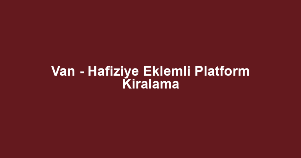 Van - Hafiziye Eklemli Platform Kiralama