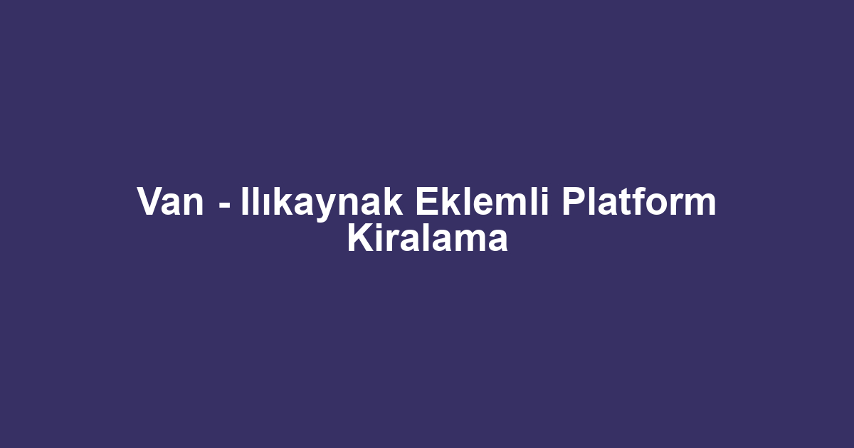 Van - Ilıkaynak Eklemli Platform Kiralama