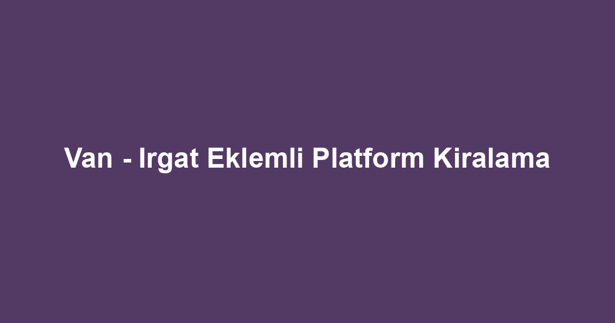 Van - Irgat Eklemli Platform Kiralama