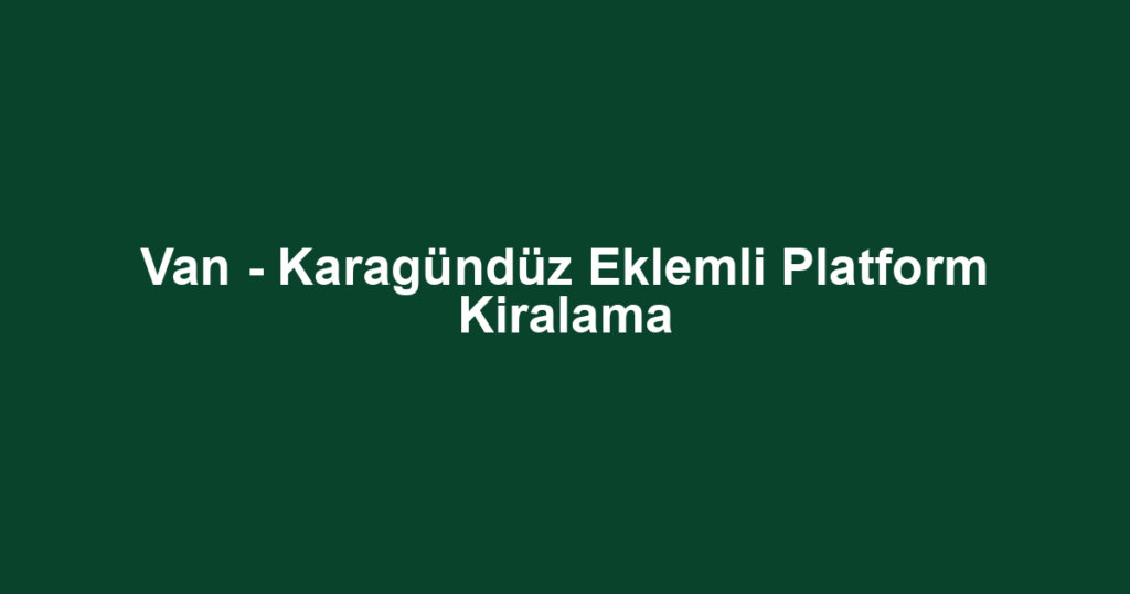 Van - Karagündüz Eklemli Platform Kiralama