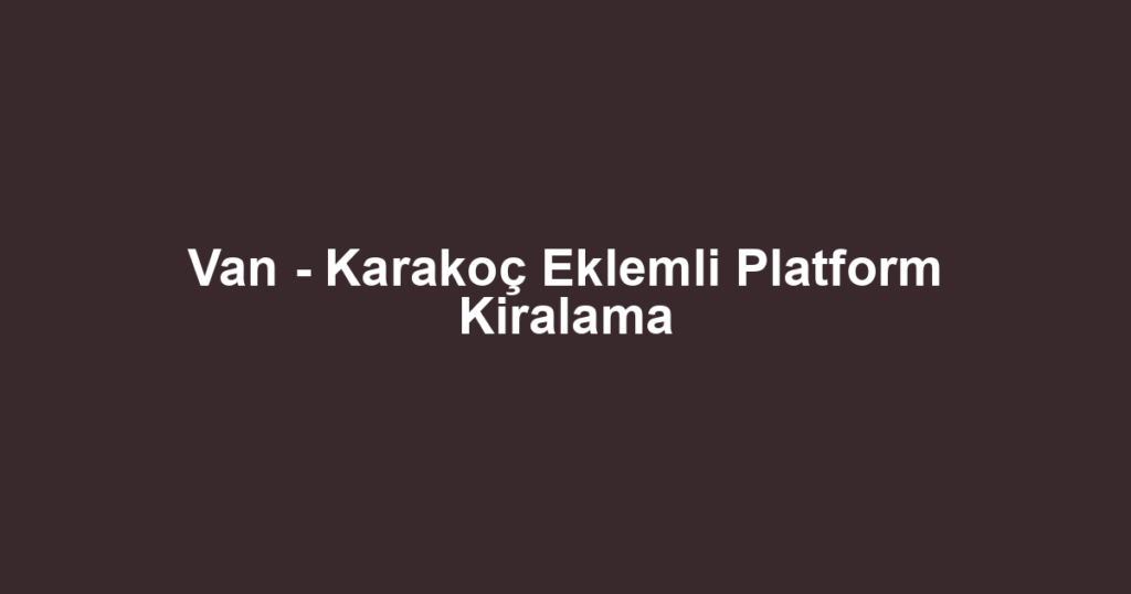 Van - Karakoç Eklemli Platform Kiralama