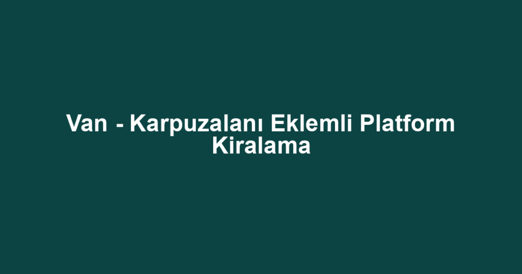 Van - Karpuzalanı Eklemli Platform Kiralama
