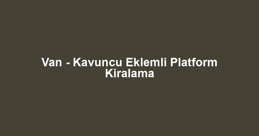 Van - Kavuncu Eklemli Platform Kiralama