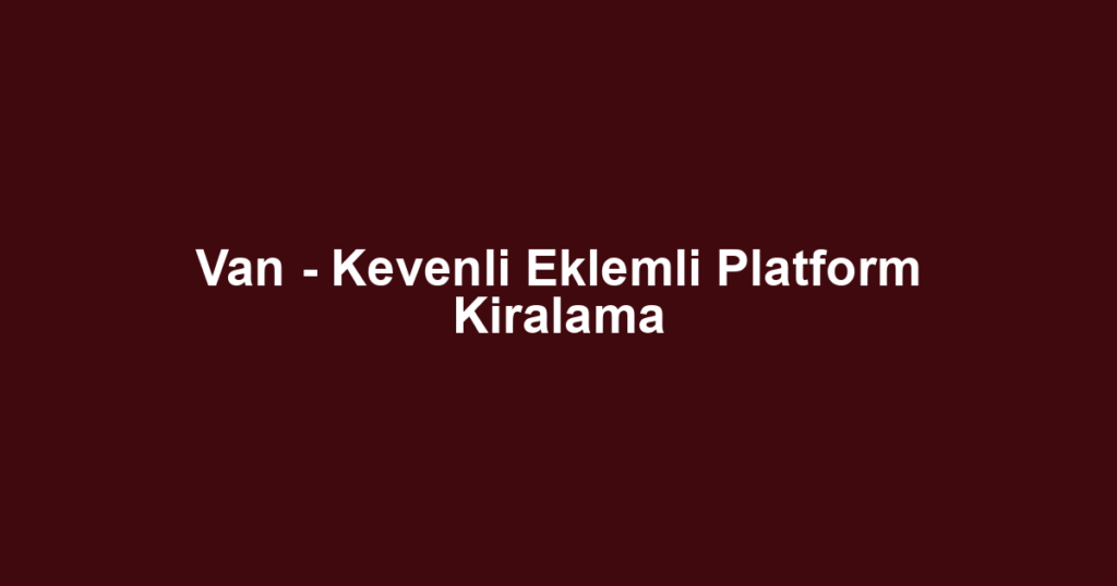 Van - Kevenli Eklemli Platform Kiralama