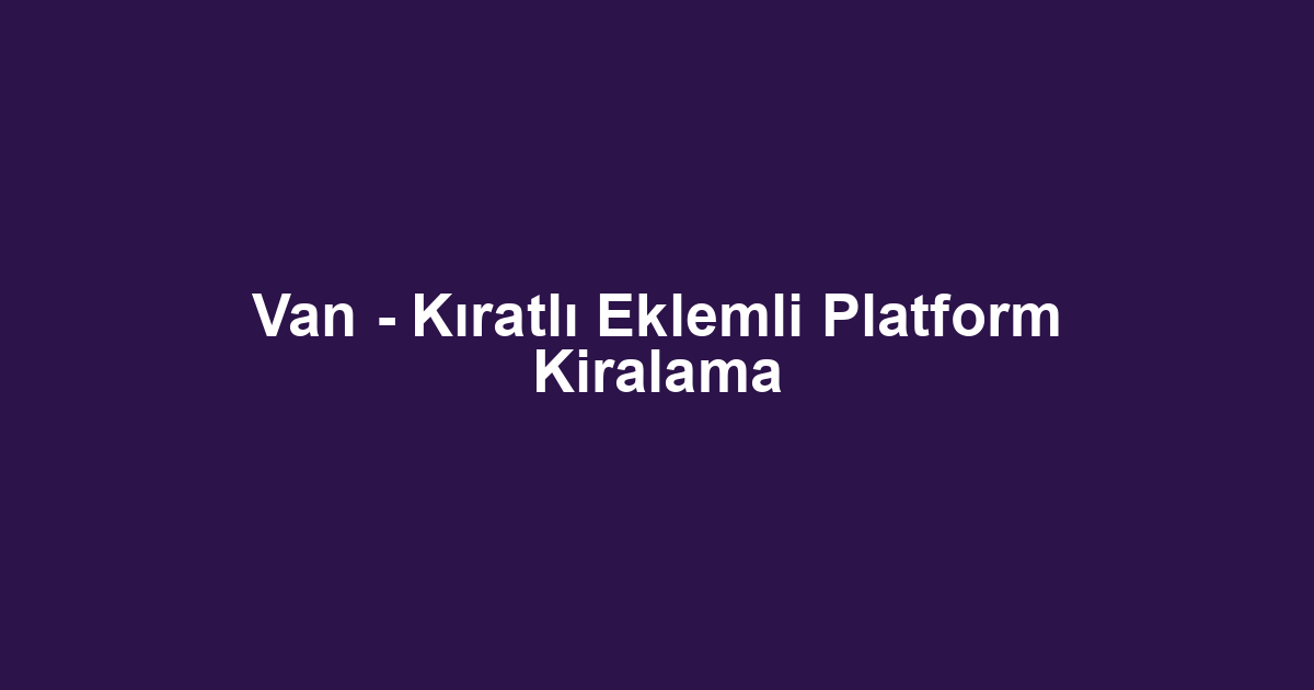 Van - Kıratlı Eklemli Platform Kiralama