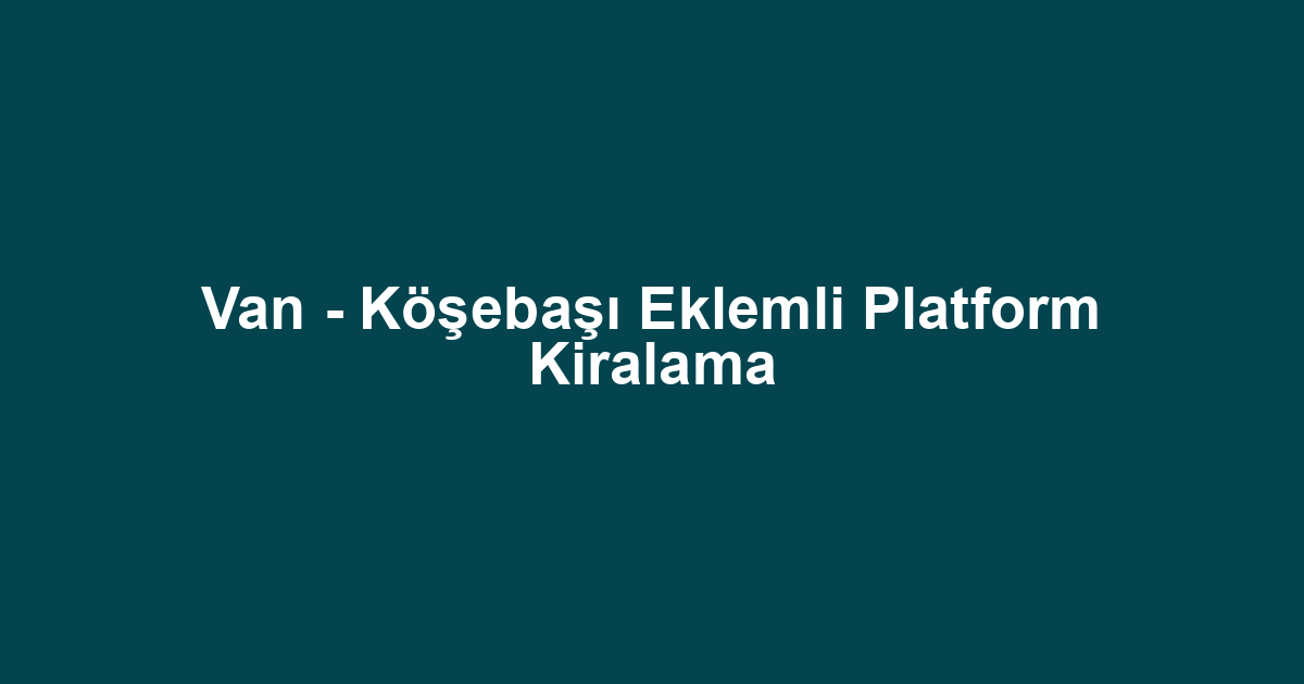 Van - Köşebaşı Eklemli Platform Kiralama