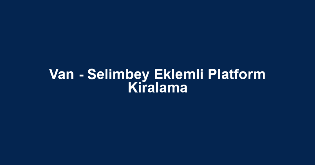 Van - Selimbey Eklemli Platform Kiralama