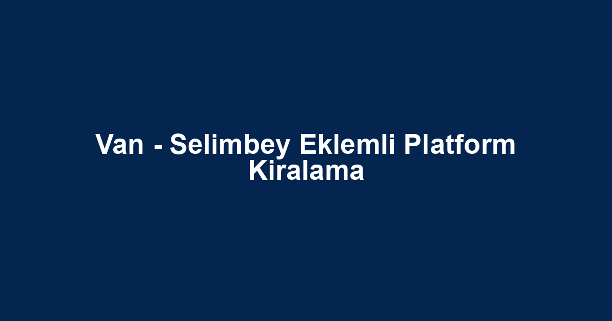 Van - Selimbey Eklemli Platform Kiralama