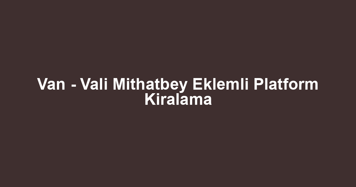 Van - Vali Mithatbey Eklemli Platform Kiralama